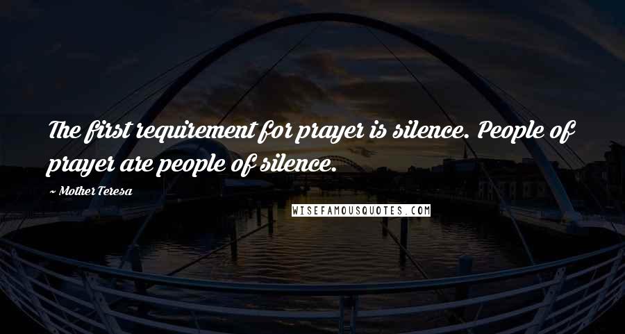 Mother Teresa Quotes: The first requirement for prayer is silence. People of prayer are people of silence.