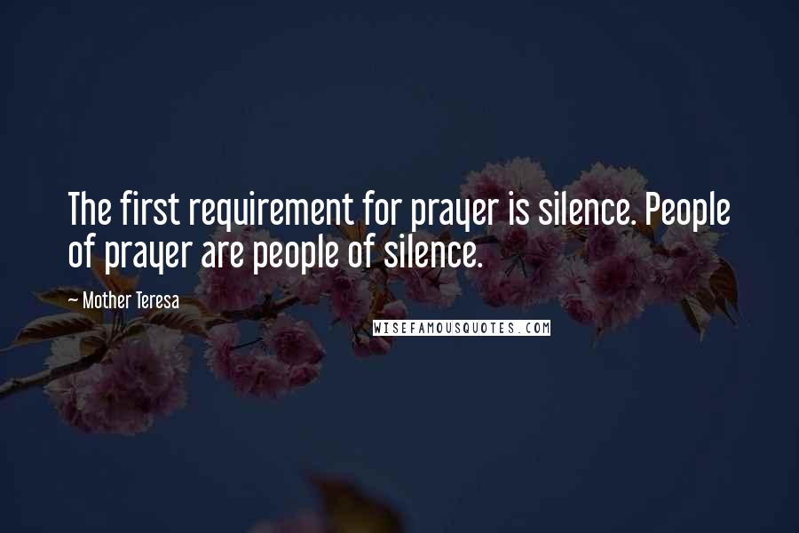 Mother Teresa Quotes: The first requirement for prayer is silence. People of prayer are people of silence.