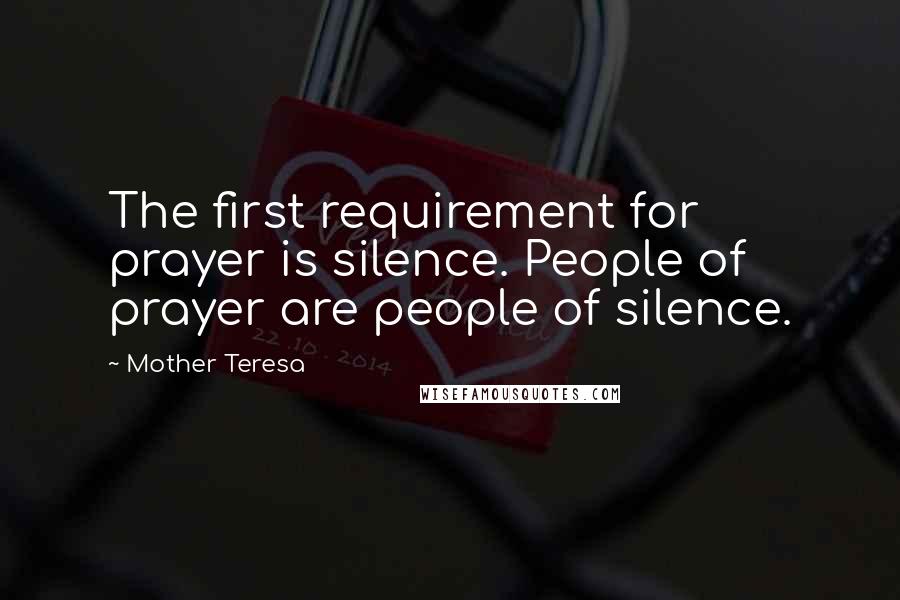 Mother Teresa Quotes: The first requirement for prayer is silence. People of prayer are people of silence.
