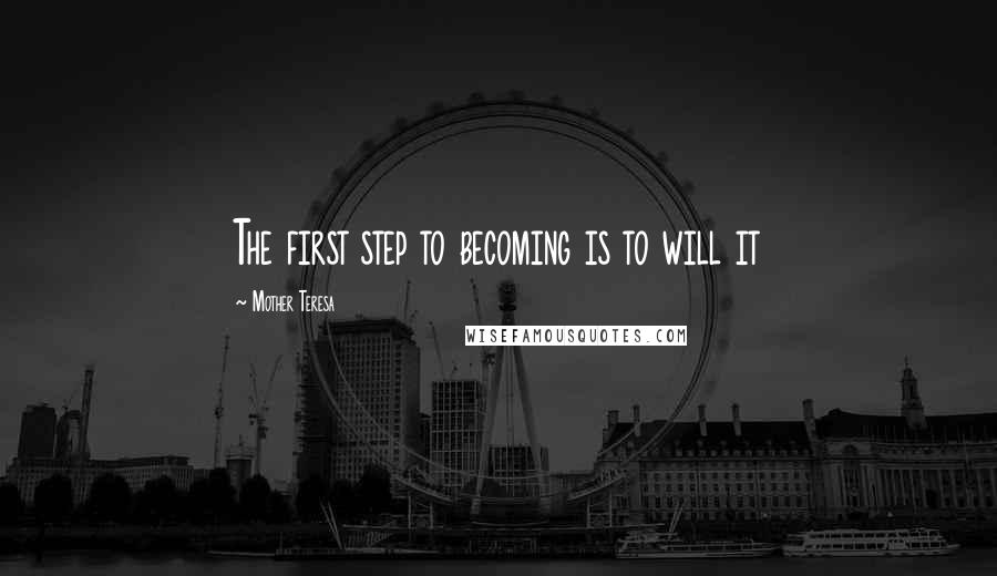 Mother Teresa Quotes: The first step to becoming is to will it