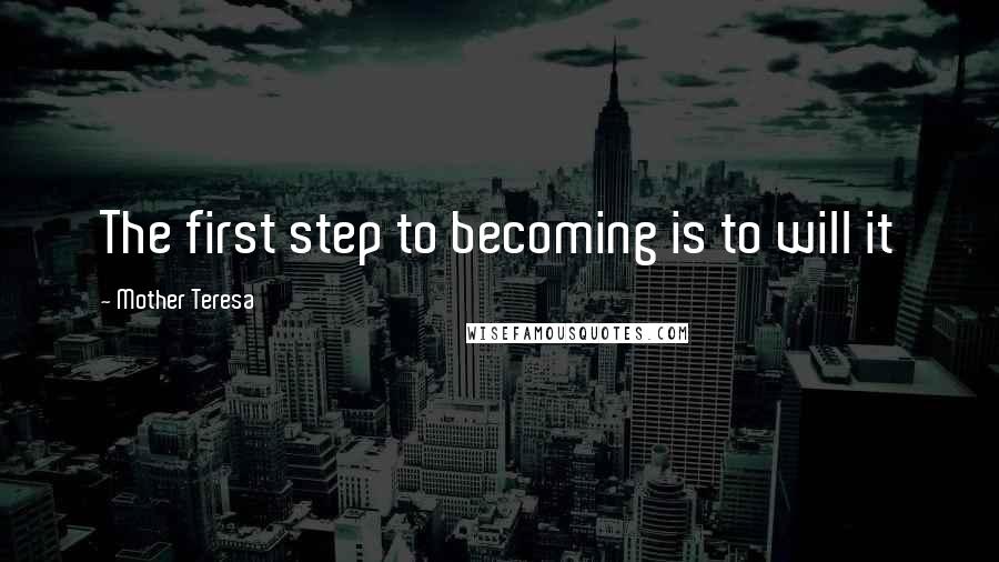 Mother Teresa Quotes: The first step to becoming is to will it