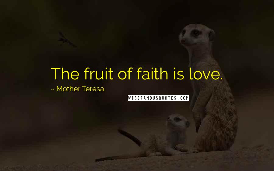 Mother Teresa Quotes: The fruit of faith is love.