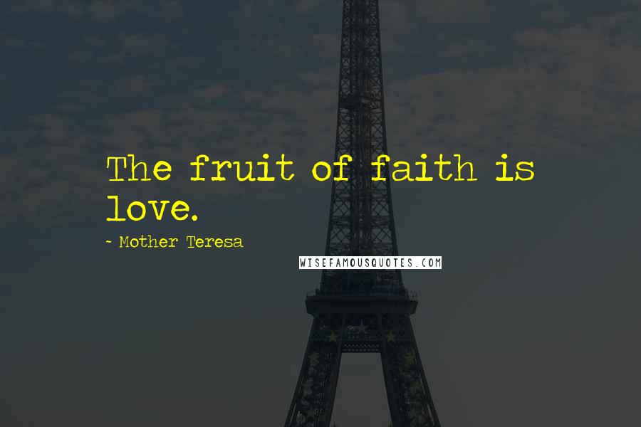 Mother Teresa Quotes: The fruit of faith is love.