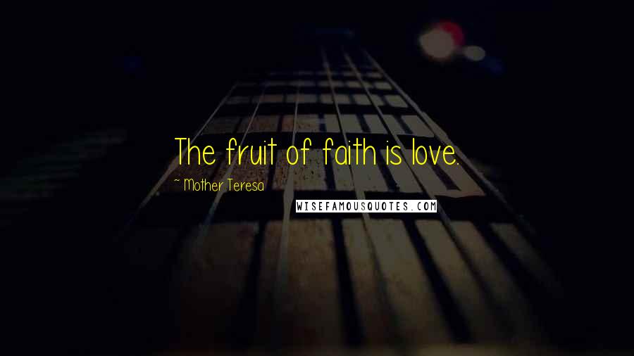 Mother Teresa Quotes: The fruit of faith is love.