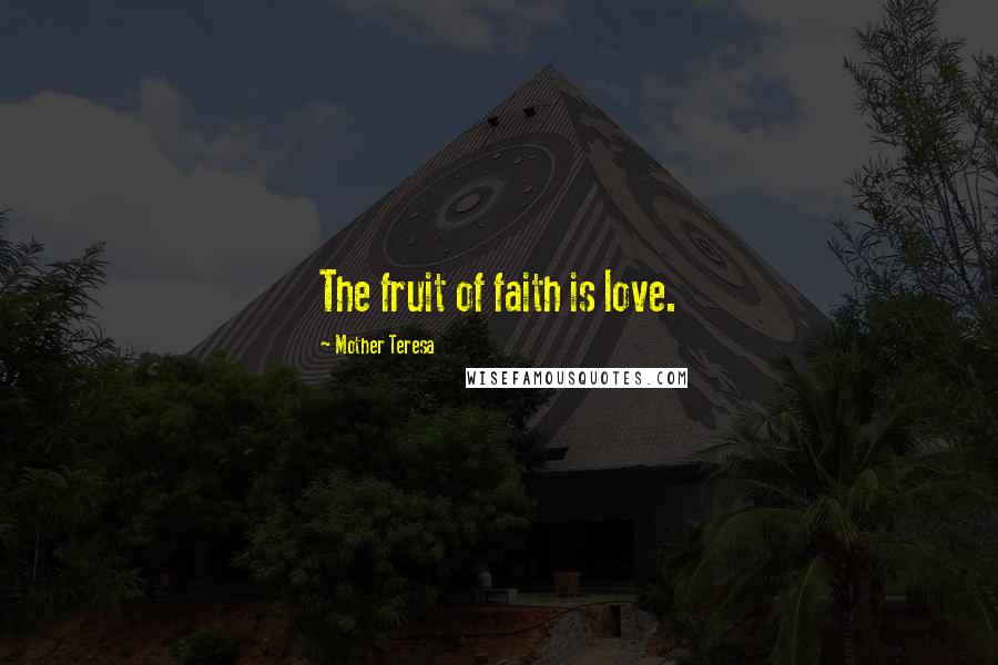 Mother Teresa Quotes: The fruit of faith is love.