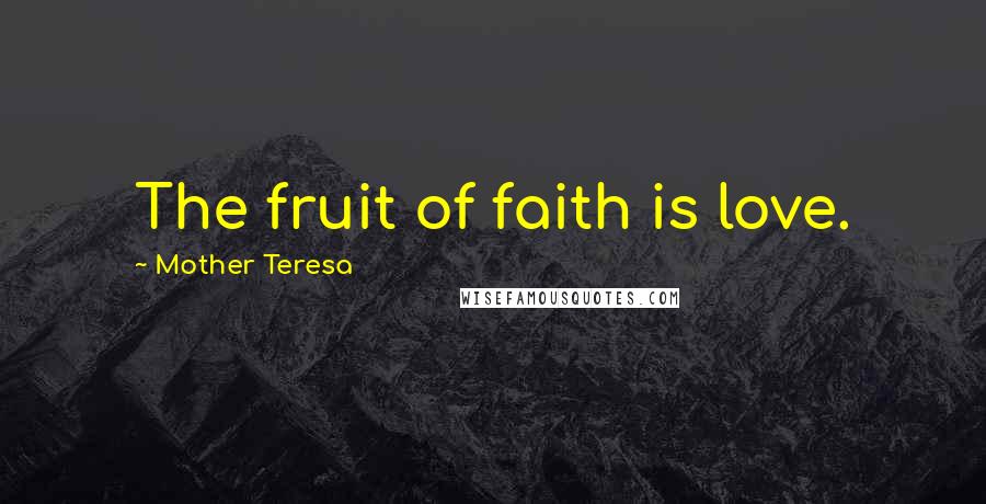 Mother Teresa Quotes: The fruit of faith is love.