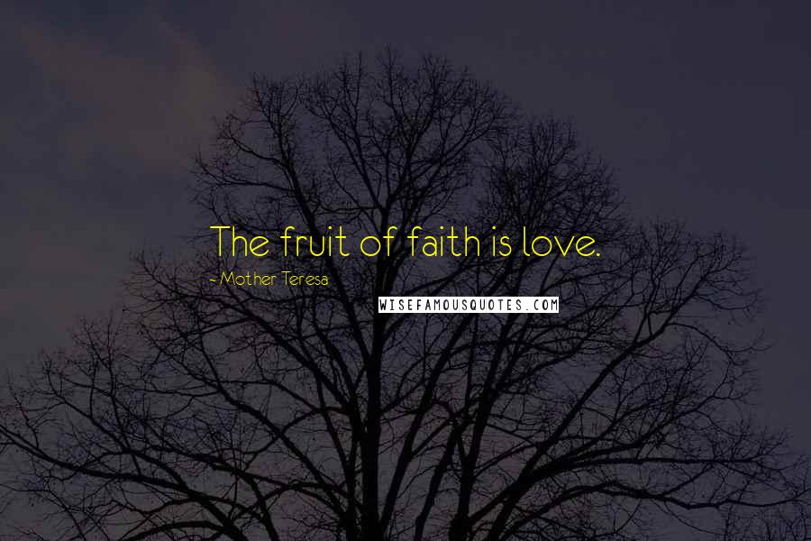 Mother Teresa Quotes: The fruit of faith is love.