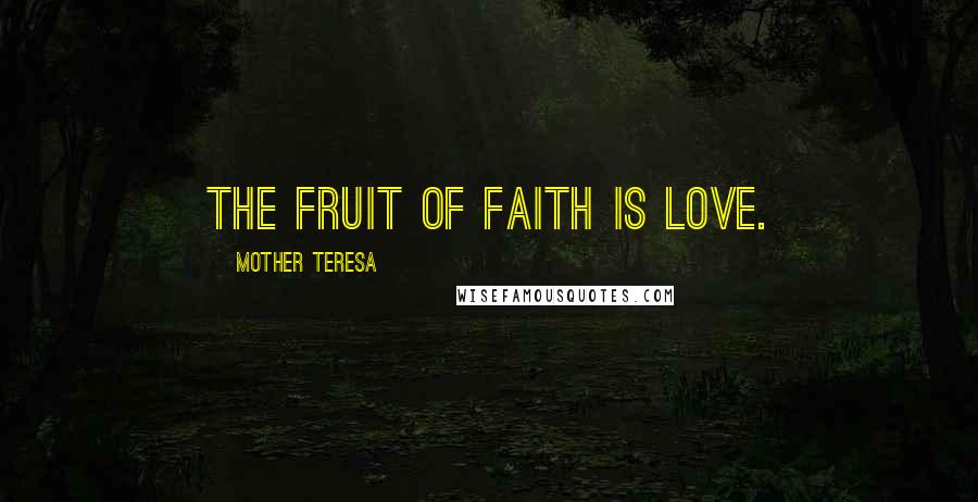 Mother Teresa Quotes: The fruit of faith is love.