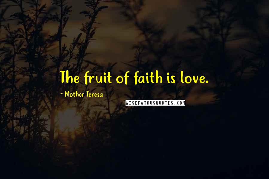 Mother Teresa Quotes: The fruit of faith is love.