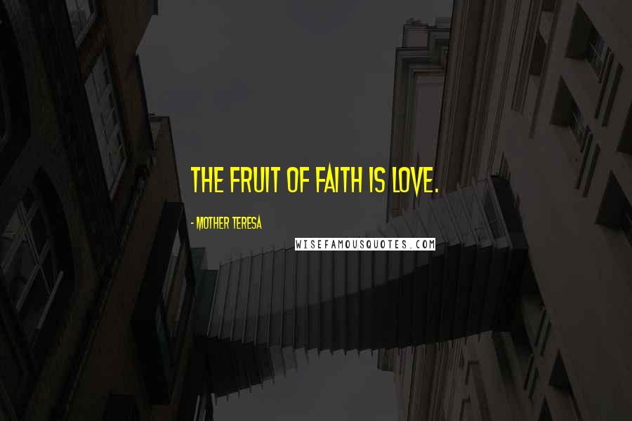 Mother Teresa Quotes: The fruit of faith is love.
