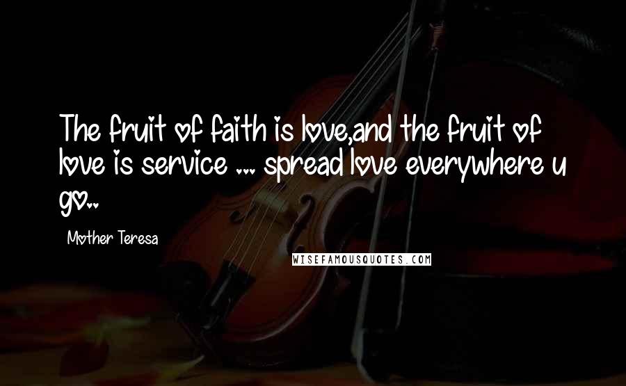 Mother Teresa Quotes: The fruit of faith is love,and the fruit of love is service ... spread love everywhere u go..