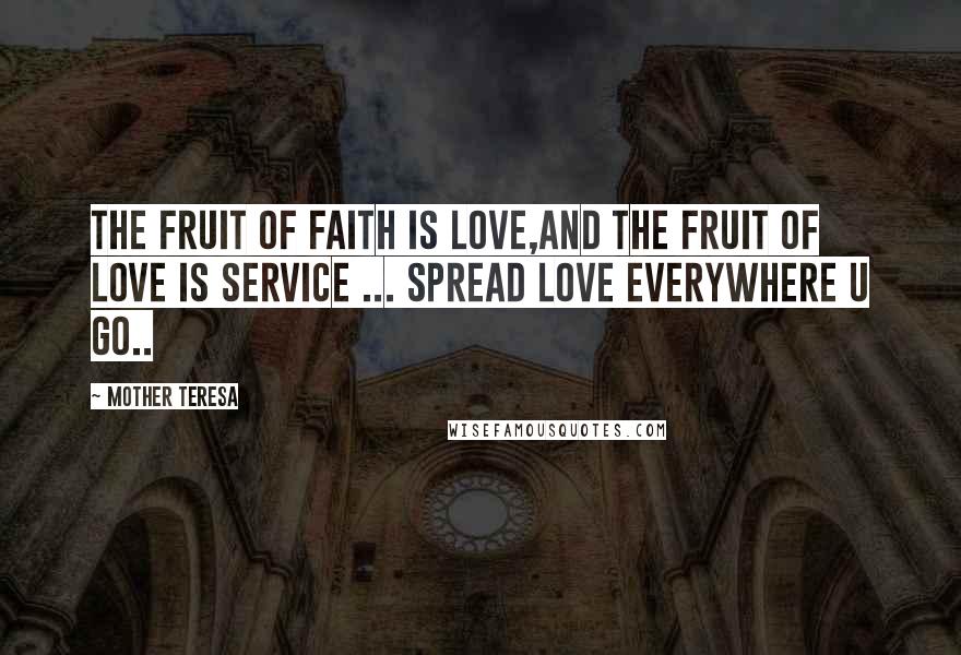 Mother Teresa Quotes: The fruit of faith is love,and the fruit of love is service ... spread love everywhere u go..