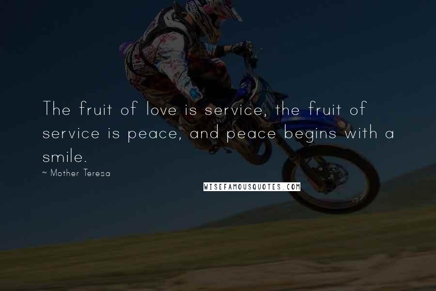 Mother Teresa Quotes: The fruit of love is service, the fruit of service is peace, and peace begins with a smile.