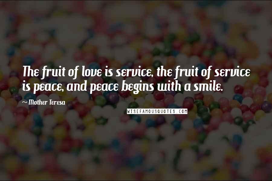 Mother Teresa Quotes: The fruit of love is service, the fruit of service is peace, and peace begins with a smile.