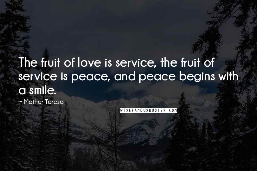 Mother Teresa Quotes: The fruit of love is service, the fruit of service is peace, and peace begins with a smile.