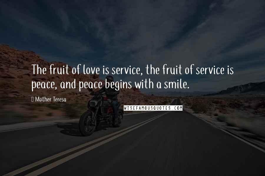 Mother Teresa Quotes: The fruit of love is service, the fruit of service is peace, and peace begins with a smile.