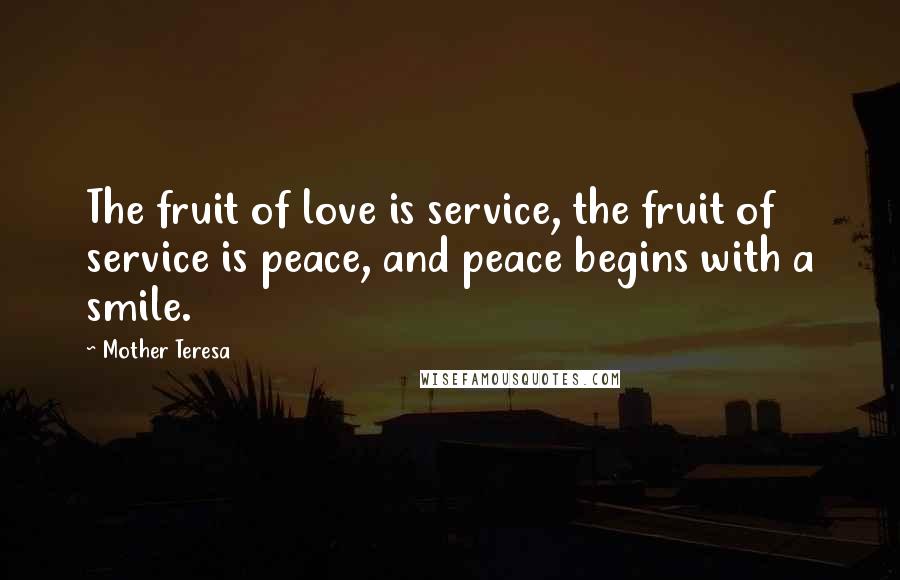 Mother Teresa Quotes: The fruit of love is service, the fruit of service is peace, and peace begins with a smile.