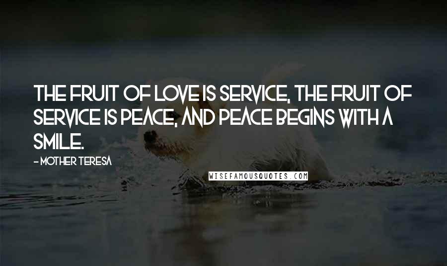 Mother Teresa Quotes: The fruit of love is service, the fruit of service is peace, and peace begins with a smile.