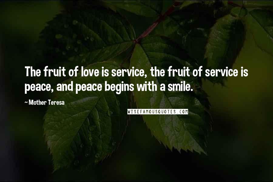 Mother Teresa Quotes: The fruit of love is service, the fruit of service is peace, and peace begins with a smile.