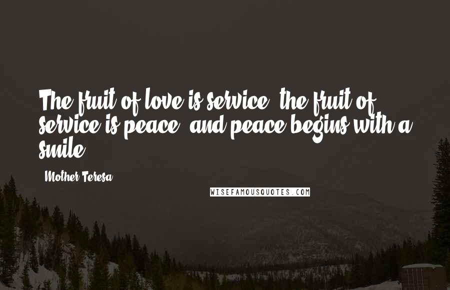 Mother Teresa Quotes: The fruit of love is service, the fruit of service is peace, and peace begins with a smile.