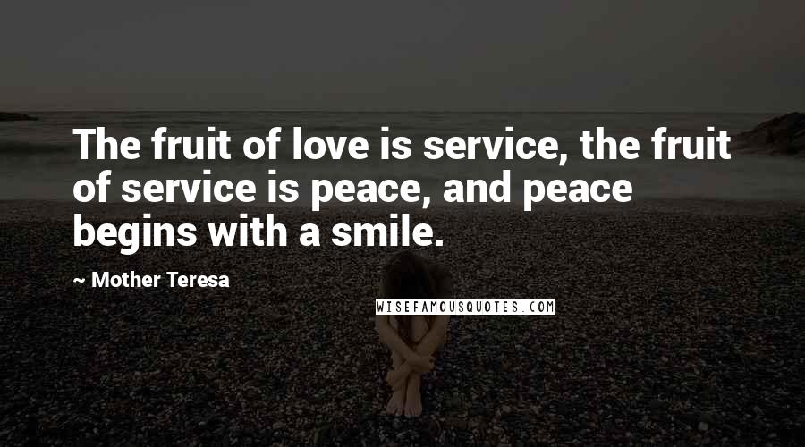 Mother Teresa Quotes: The fruit of love is service, the fruit of service is peace, and peace begins with a smile.