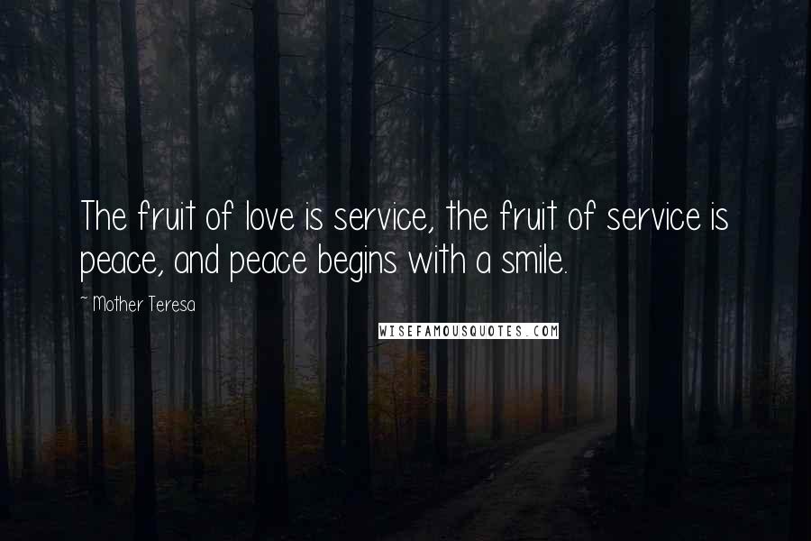 Mother Teresa Quotes: The fruit of love is service, the fruit of service is peace, and peace begins with a smile.