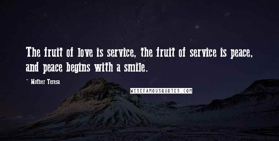 Mother Teresa Quotes: The fruit of love is service, the fruit of service is peace, and peace begins with a smile.