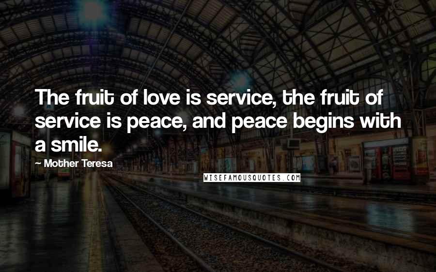 Mother Teresa Quotes: The fruit of love is service, the fruit of service is peace, and peace begins with a smile.