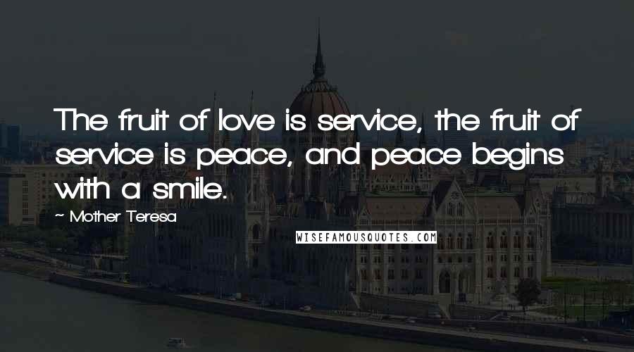 Mother Teresa Quotes: The fruit of love is service, the fruit of service is peace, and peace begins with a smile.