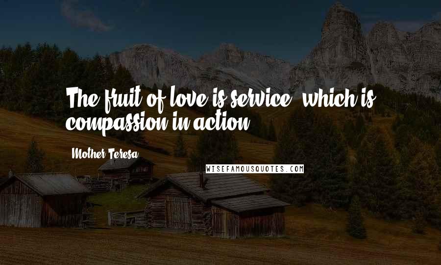 Mother Teresa Quotes: The fruit of love is service, which is compassion in action.