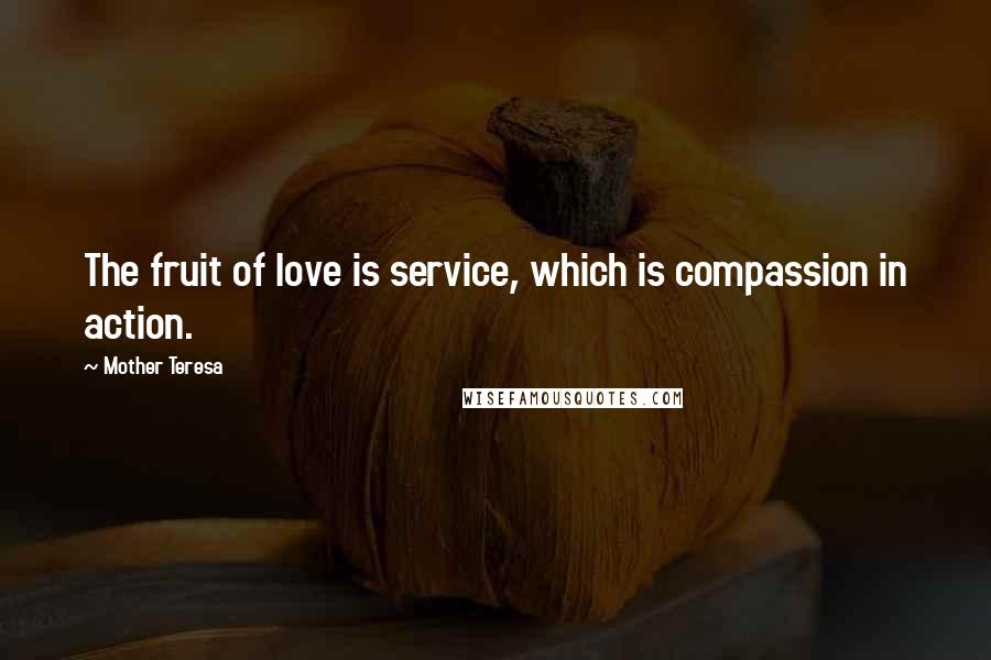 Mother Teresa Quotes: The fruit of love is service, which is compassion in action.