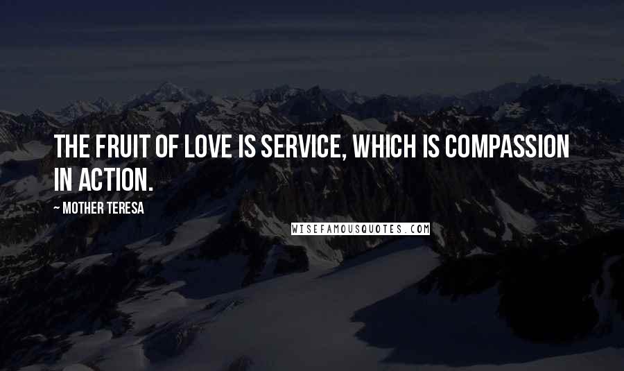 Mother Teresa Quotes: The fruit of love is service, which is compassion in action.