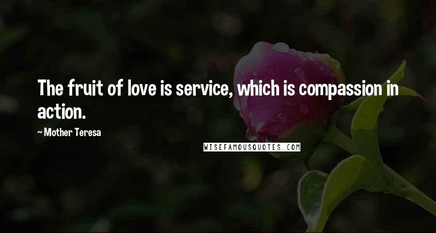 Mother Teresa Quotes: The fruit of love is service, which is compassion in action.