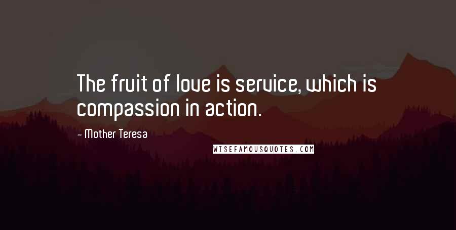 Mother Teresa Quotes: The fruit of love is service, which is compassion in action.