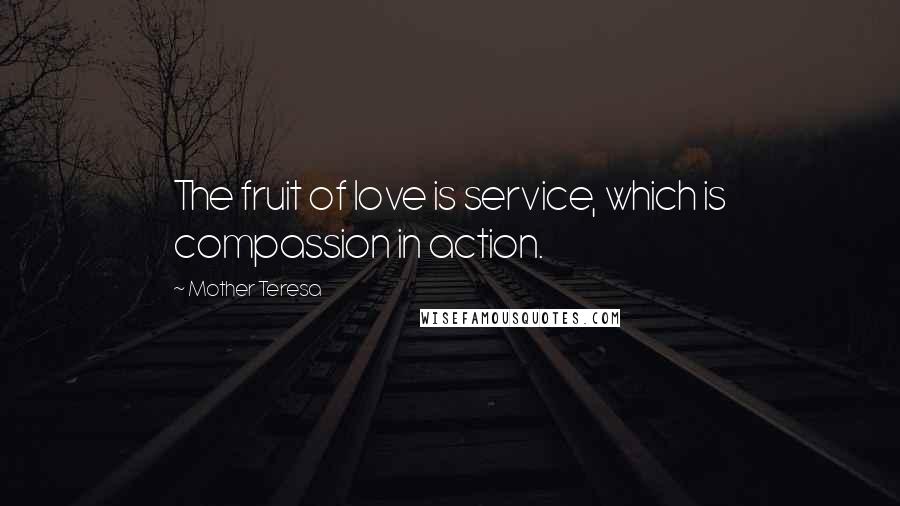 Mother Teresa Quotes: The fruit of love is service, which is compassion in action.