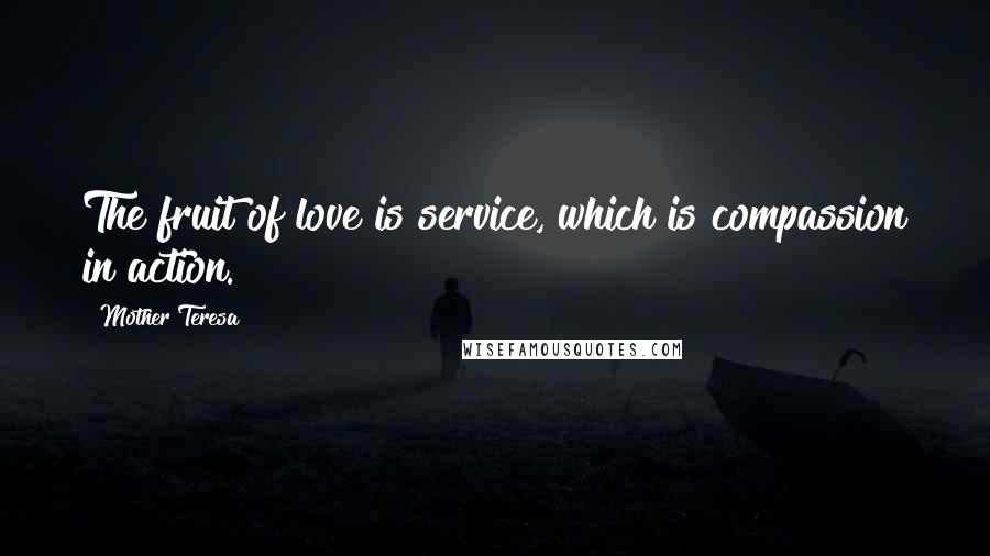 Mother Teresa Quotes: The fruit of love is service, which is compassion in action.