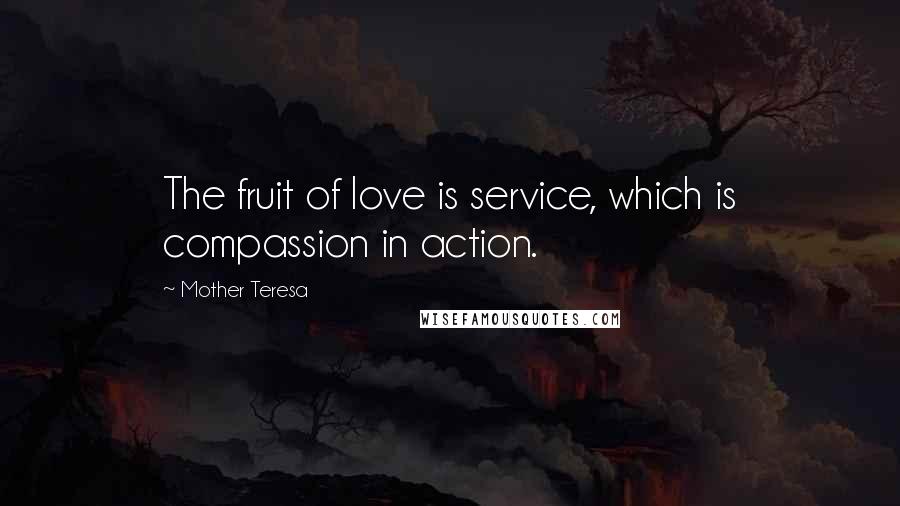 Mother Teresa Quotes: The fruit of love is service, which is compassion in action.