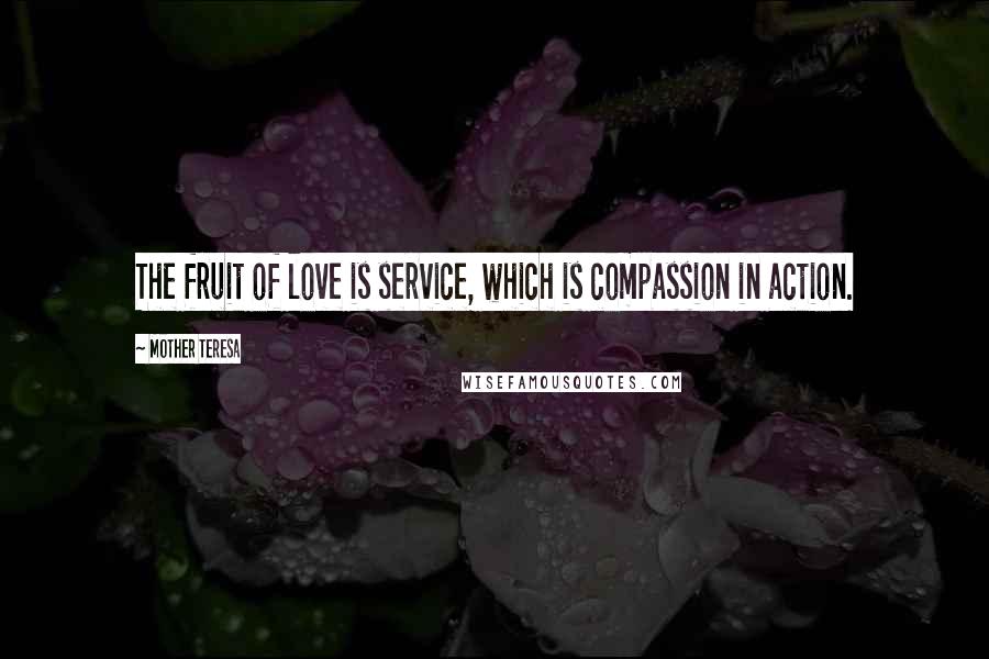 Mother Teresa Quotes: The fruit of love is service, which is compassion in action.