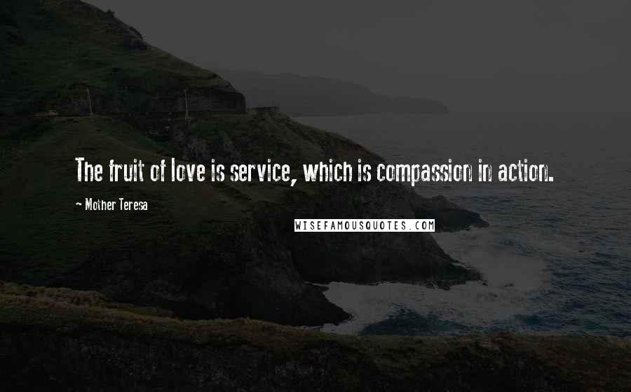 Mother Teresa Quotes: The fruit of love is service, which is compassion in action.