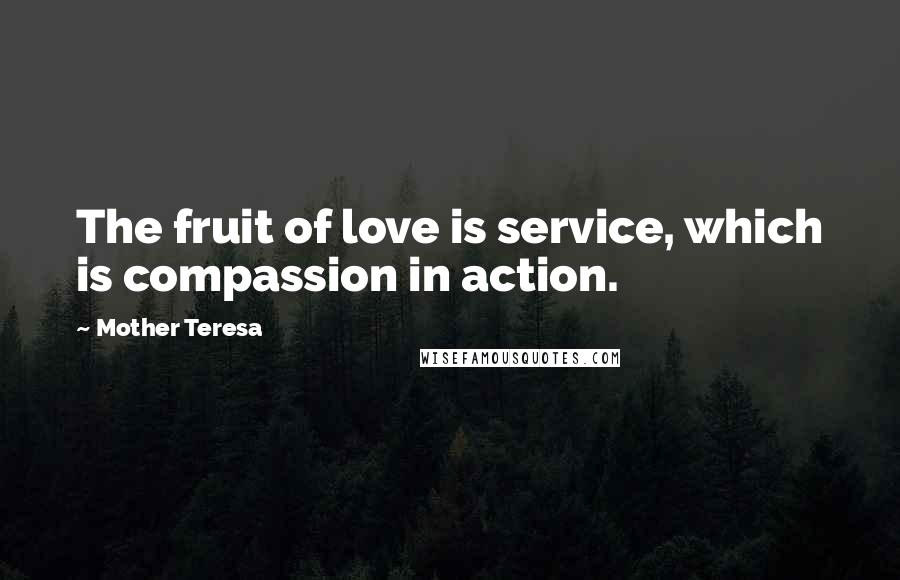 Mother Teresa Quotes: The fruit of love is service, which is compassion in action.