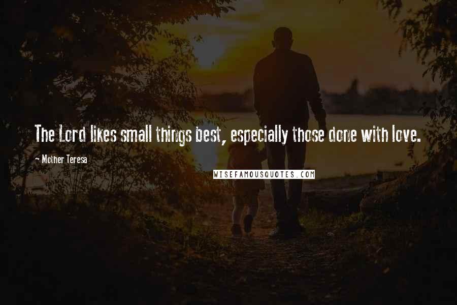 Mother Teresa Quotes: The Lord likes small things best, especially those done with love.