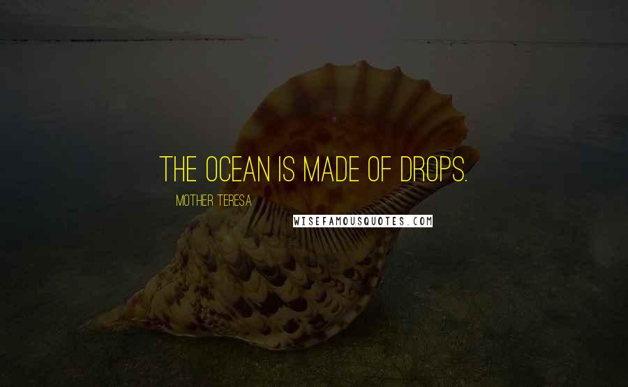 Mother Teresa Quotes: The ocean is made of drops.