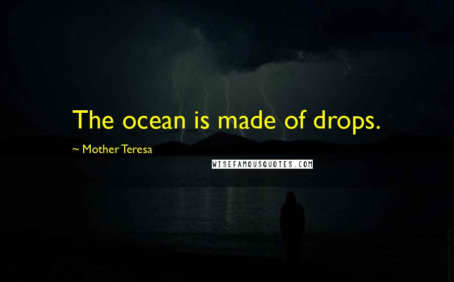 Mother Teresa Quotes: The ocean is made of drops.