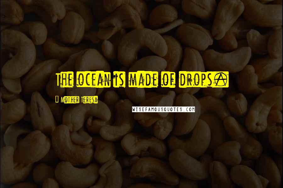 Mother Teresa Quotes: The ocean is made of drops.
