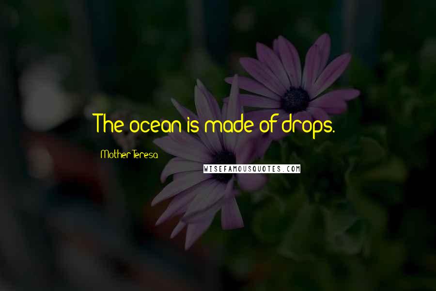 Mother Teresa Quotes: The ocean is made of drops.