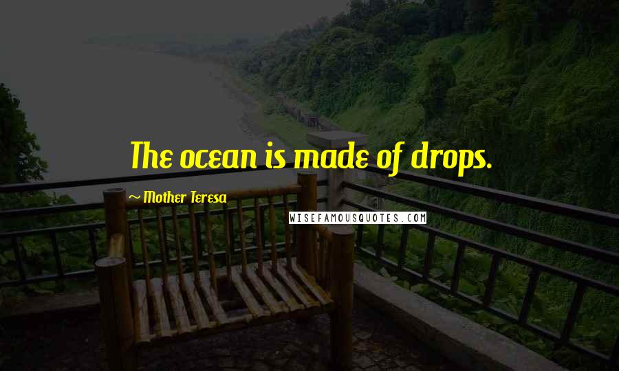 Mother Teresa Quotes: The ocean is made of drops.