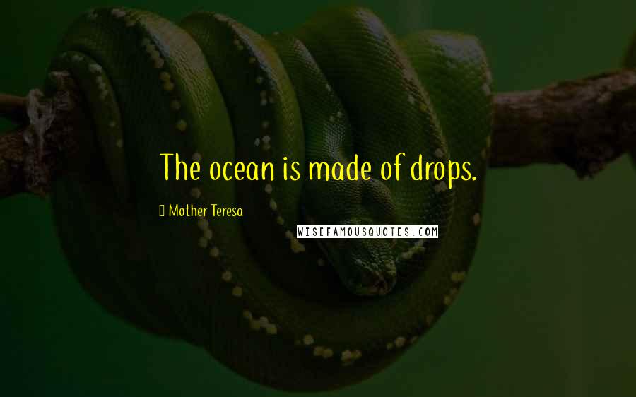 Mother Teresa Quotes: The ocean is made of drops.