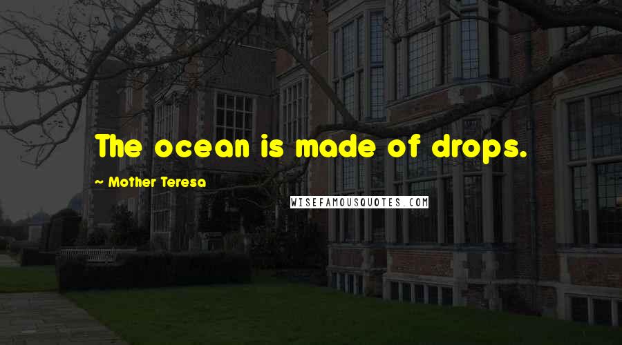 Mother Teresa Quotes: The ocean is made of drops.