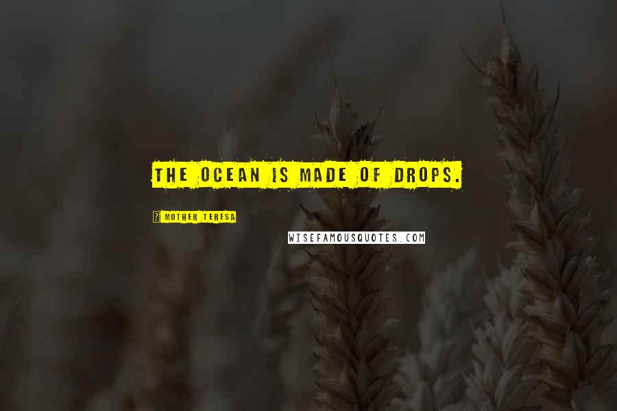 Mother Teresa Quotes: The ocean is made of drops.