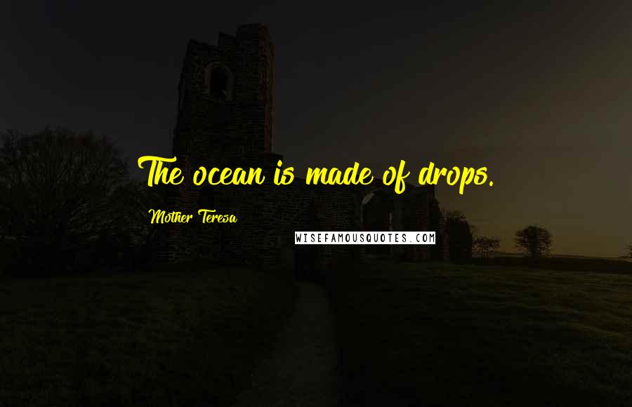 Mother Teresa Quotes: The ocean is made of drops.